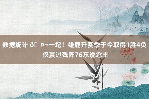 数据统计 🤬一坨！雄鹿开赛季于今取得1胜4负 仅赢过残阵76东说念主