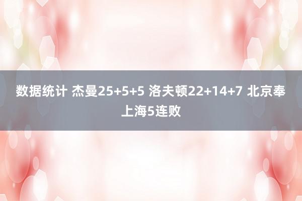 数据统计 杰曼25+5+5 洛夫顿22+14+7 北京奉上海5连败