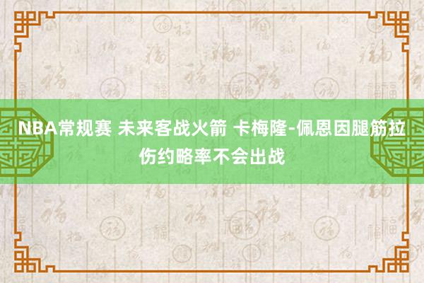 NBA常规赛 未来客战火箭 卡梅隆-佩恩因腿筋拉伤约略率不会出战