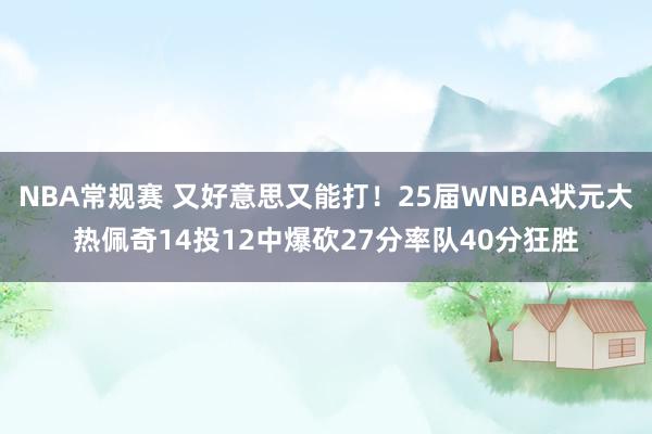 NBA常规赛 又好意思又能打！25届WNBA状元大热佩奇14投12中爆砍27分率队40分狂胜