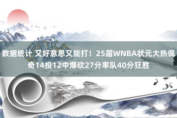 数据统计 又好意思又能打！25届WNBA状元大热佩奇14投12中爆砍27分率队40分狂胜