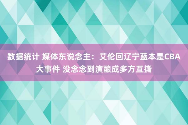 数据统计 媒体东说念主：艾伦回辽宁蓝本是CBA大事件 没念念到演酿成多方互撕