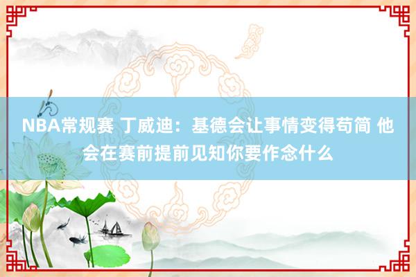 NBA常规赛 丁威迪：基德会让事情变得苟简 他会在赛前提前见知你要作念什么