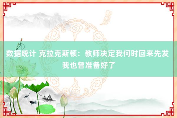 数据统计 克拉克斯顿：教师决定我何时回来先发 我也曾准备好了