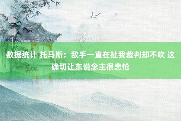 数据统计 托马斯：敌手一直在扯我裁判却不吹 这确切让东说念主很悲怆