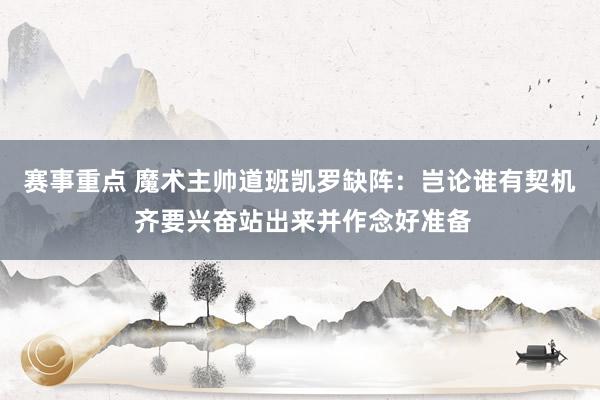 赛事重点 魔术主帅道班凯罗缺阵：岂论谁有契机 齐要兴奋站出来并作念好准备