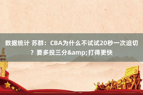 数据统计 苏群：CBA为什么不试试20秒一次迫切？要多投三分&打得更快