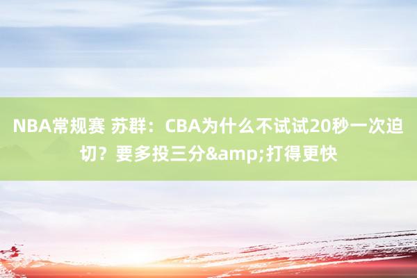 NBA常规赛 苏群：CBA为什么不试试20秒一次迫切？要多投三分&打得更快