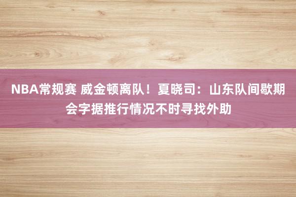 NBA常规赛 威金顿离队！夏晓司：山东队间歇期会字据推行情况不时寻找外助