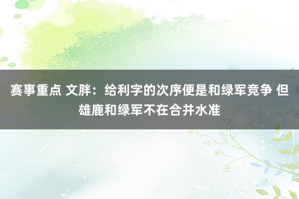 赛事重点 文胖：给利字的次序便是和绿军竞争 但雄鹿和绿军不在合并水准