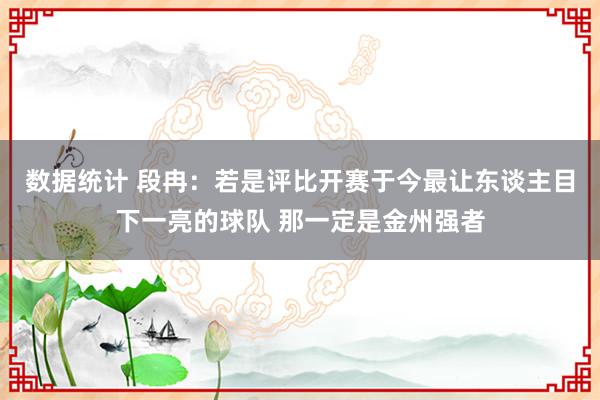 数据统计 段冉：若是评比开赛于今最让东谈主目下一亮的球队 那一定是金州强者