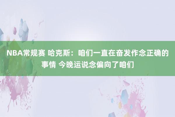 NBA常规赛 哈克斯：咱们一直在奋发作念正确的事情 今晚运说念偏向了咱们