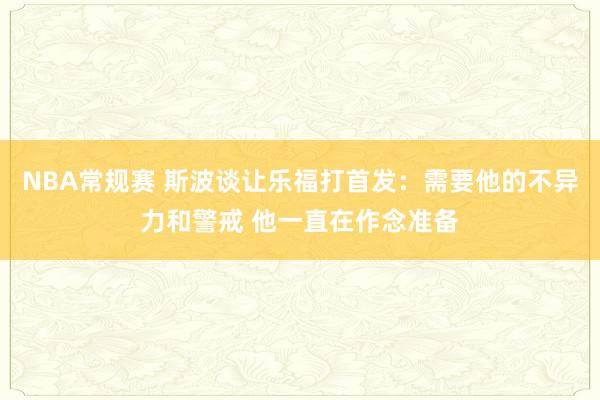 NBA常规赛 斯波谈让乐福打首发：需要他的不异力和警戒 他一直在作念准备