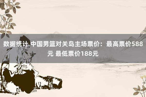 数据统计 中国男篮对关岛主场票价：最高票价588元 最低票价188元