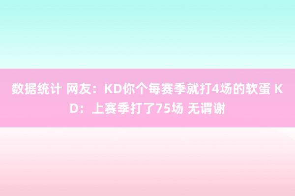 数据统计 网友：KD你个每赛季就打4场的软蛋 KD：上赛季打了75场 无谓谢