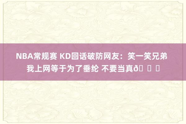 NBA常规赛 KD回话破防网友：笑一笑兄弟 我上网等于为了垂纶 不要当真😁