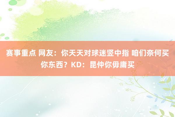 赛事重点 网友：你天天对球迷竖中指 咱们奈何买你东西？KD：昆仲你毋庸买