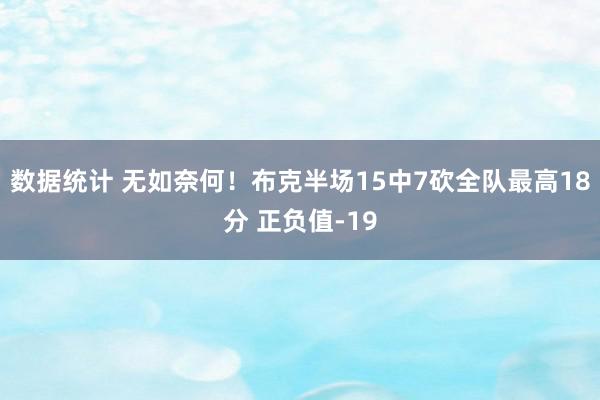 数据统计 无如奈何！布克半场15中7砍全队最高18分 正负值-19