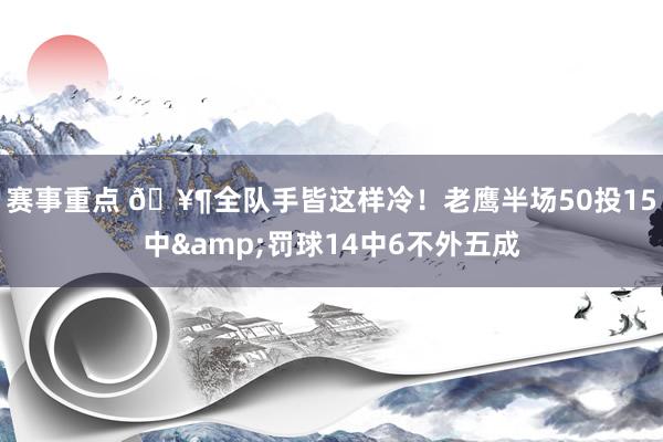 赛事重点 🥶全队手皆这样冷！老鹰半场50投15中&罚球14中6不外五成