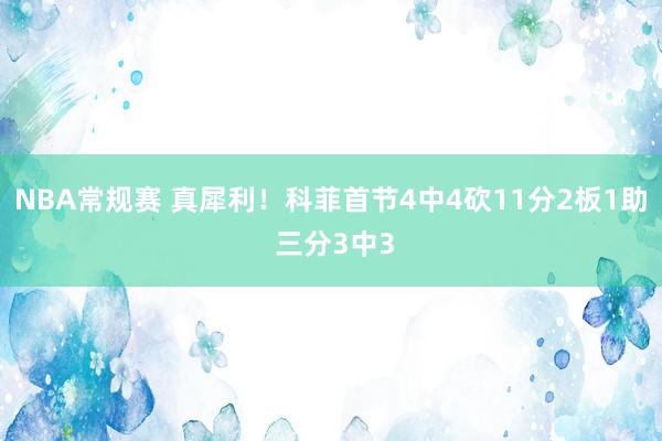 NBA常规赛 真犀利！科菲首节4中4砍11分2板1助 三分3中3