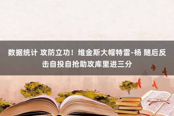 数据统计 攻防立功！维金斯大帽特雷-杨 随后反击自投自抢助攻库里进三分