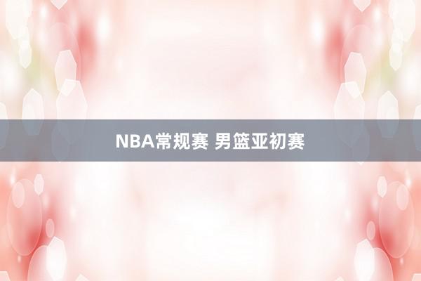 NBA常规赛 男篮亚初赛