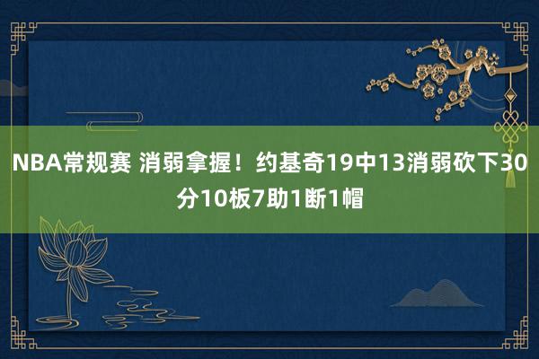 NBA常规赛 消弱拿握！约基奇19中13消弱砍下30分10板7助1断1帽