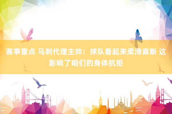 赛事重点 马刺代理主帅：球队看起来柔滑寡断 这影响了咱们的身体抗拒