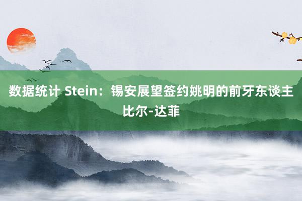 数据统计 Stein：锡安展望签约姚明的前牙东谈主比尔-达菲