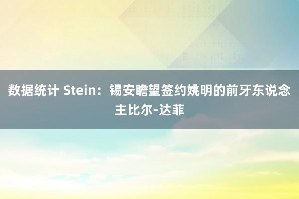 数据统计 Stein：锡安瞻望签约姚明的前牙东说念主比尔-达菲