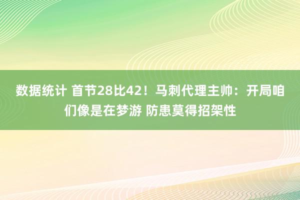 数据统计 首节28比42！马刺代理主帅：开局咱们像是在梦游 防患莫得招架性