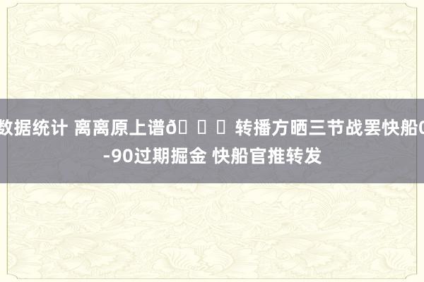 数据统计 离离原上谱😅转播方晒三节战罢快船0-90过期掘金 快船官推转发