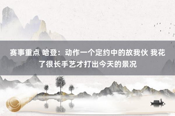 赛事重点 哈登：动作一个定约中的故我伙 我花了很长手艺才打出今天的景况