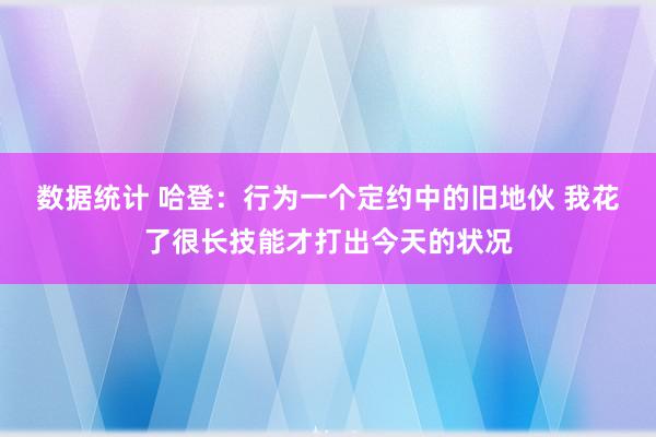 数据统计 哈登：行为一个定约中的旧地伙 我花了很长技能才打出今天的状况