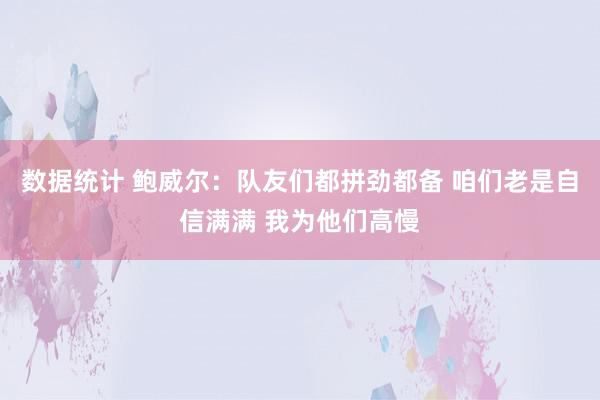 数据统计 鲍威尔：队友们都拼劲都备 咱们老是自信满满 我为他们高慢