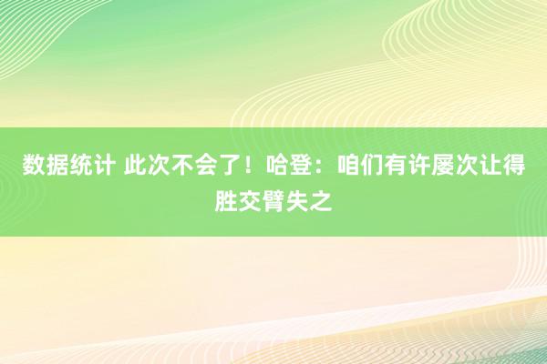 数据统计 此次不会了！哈登：咱们有许屡次让得胜交臂失之