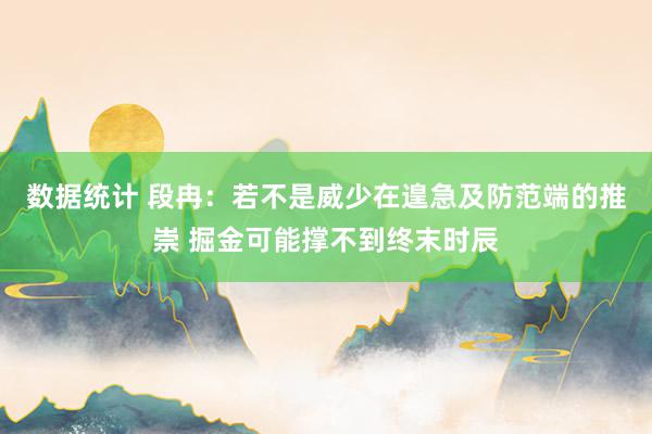 数据统计 段冉：若不是威少在遑急及防范端的推崇 掘金可能撑不到终末时辰