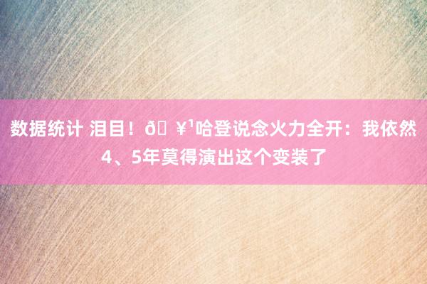 数据统计 泪目！🥹哈登说念火力全开：我依然4、5年莫得演出这个变装了