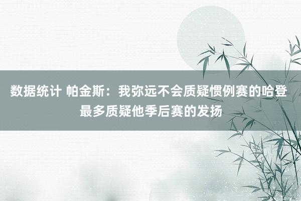 数据统计 帕金斯：我弥远不会质疑惯例赛的哈登 最多质疑他季后赛的发扬