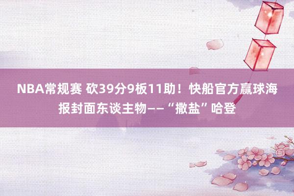 NBA常规赛 砍39分9板11助！快船官方赢球海报封面东谈主物——“撒盐”哈登