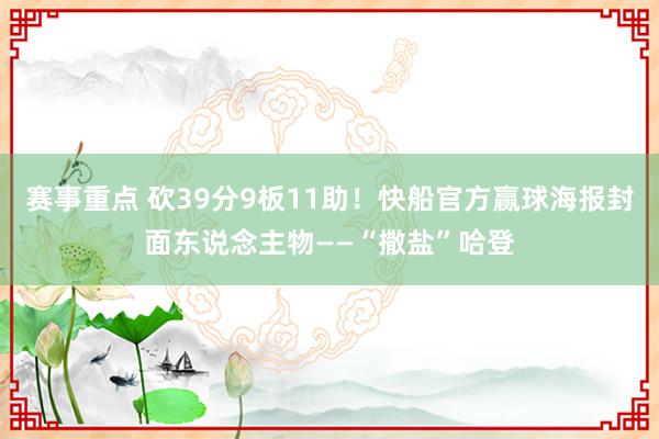 赛事重点 砍39分9板11助！快船官方赢球海报封面东说念主物——“撒盐”哈登