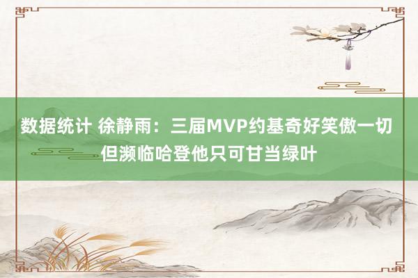 数据统计 徐静雨：三届MVP约基奇好笑傲一切 但濒临哈登他只可甘当绿叶