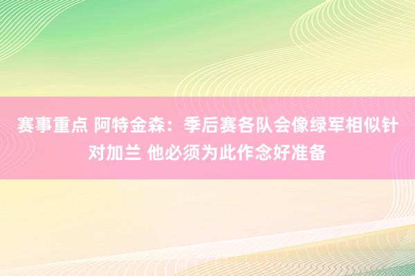 赛事重点 阿特金森：季后赛各队会像绿军相似针对加兰 他必须为此作念好准备