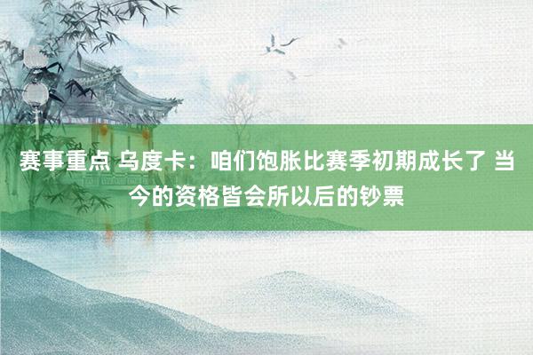 赛事重点 乌度卡：咱们饱胀比赛季初期成长了 当今的资格皆会所以后的钞票