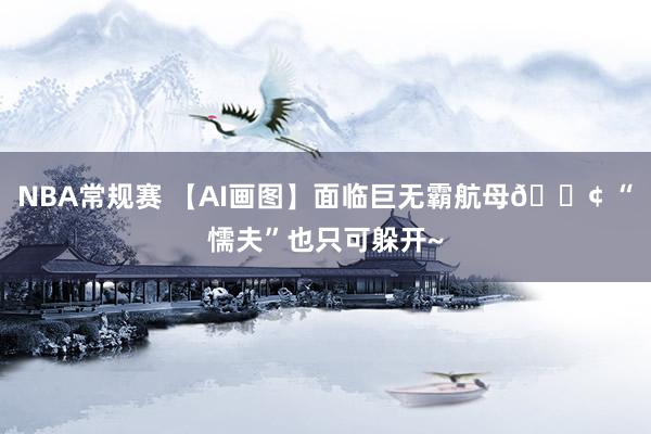 NBA常规赛 【AI画图】面临巨无霸航母🚢 “懦夫”也只可躲开~