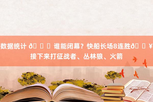 数据统计 😉谁能闭幕？快船长场8连胜🔥接下来打征战者、丛林狼、火箭