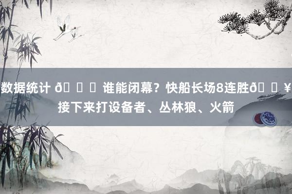 数据统计 😉谁能闭幕？快船长场8连胜🔥接下来打设备者、丛林狼、火箭