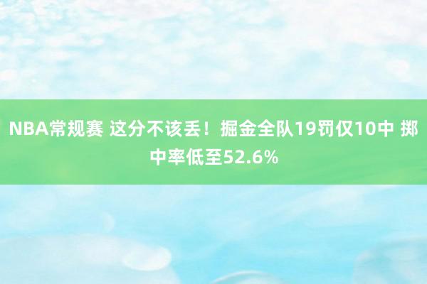 NBA常规赛 这分不该丢！掘金全队19罚仅10中 掷中率低至52.6%