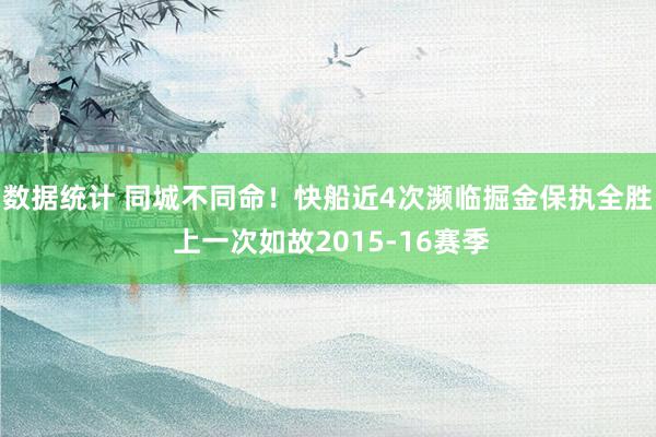 数据统计 同城不同命！快船近4次濒临掘金保执全胜 上一次如故2015-16赛季