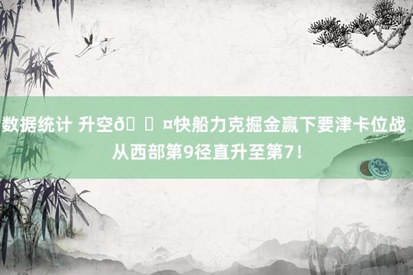 数据统计 升空😤快船力克掘金赢下要津卡位战 从西部第9径直升至第7！